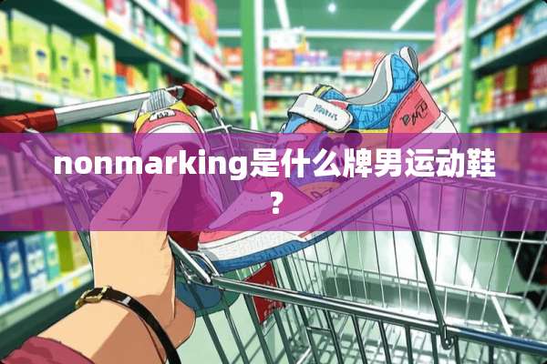 nonmarking是什么牌男运动鞋？