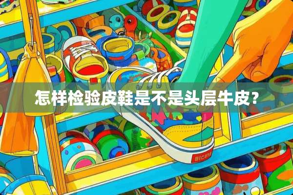 怎样检验皮鞋是不是头层牛皮？