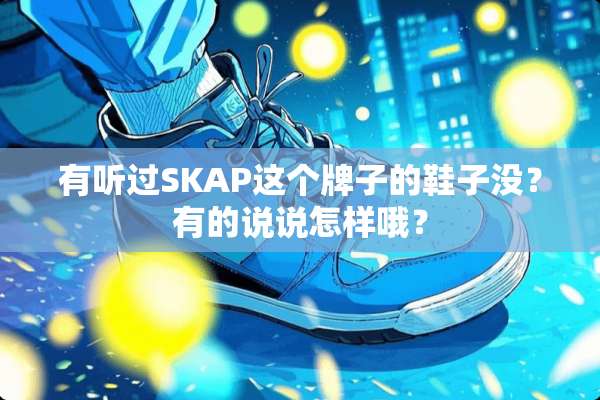 有听过SKAP这个牌子的鞋子没？有的说说怎样哦？