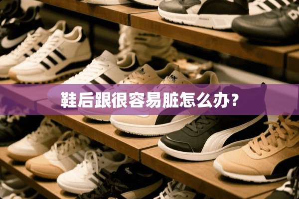 鞋后跟很容易脏怎么办？