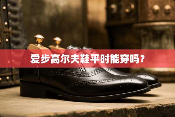 爱步高尔夫鞋平时能穿吗？