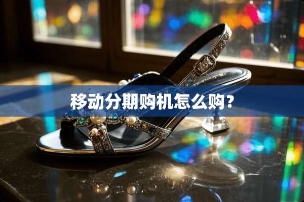 移动分期购机怎么购？
