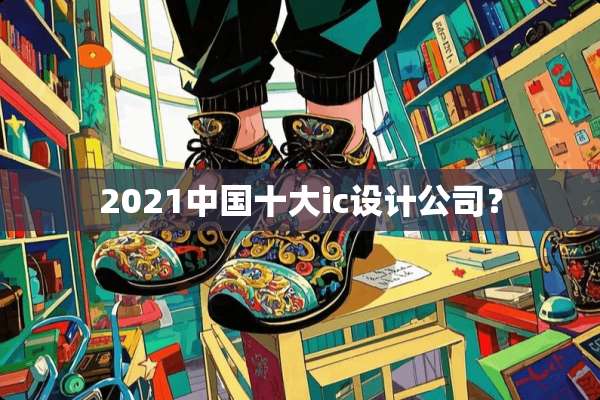 2021中国十大ic设计公司？