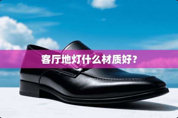 客厅地灯什么材质好？