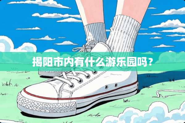 揭阳市内有什么游乐园吗？