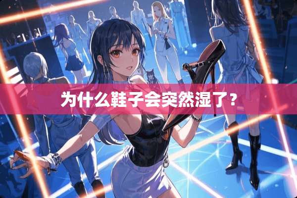 为什么鞋子会突然湿了？