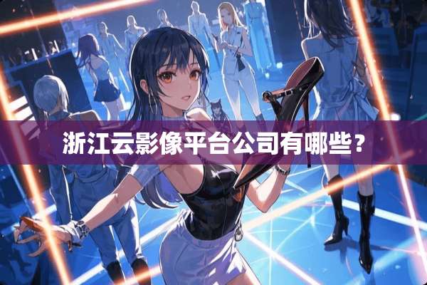 浙江云影像平台公司有哪些？