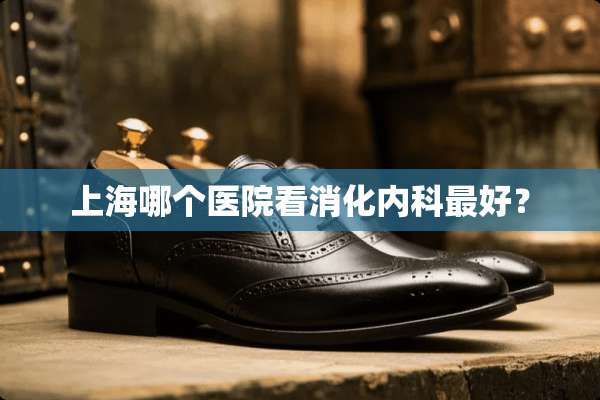 上海哪个医院看消化内科最好？