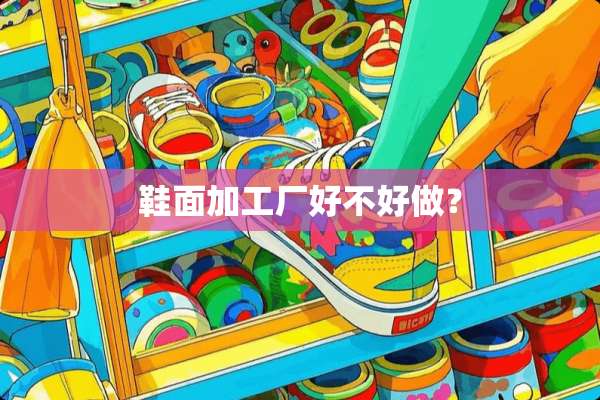 鞋面加工厂好不好做？