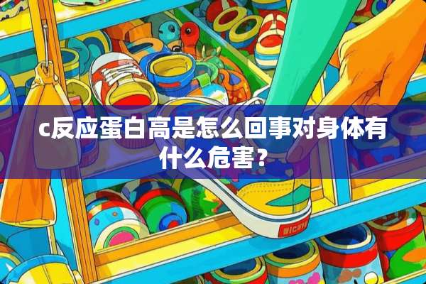 c反应蛋白高是怎么回事对身体有什么危害？