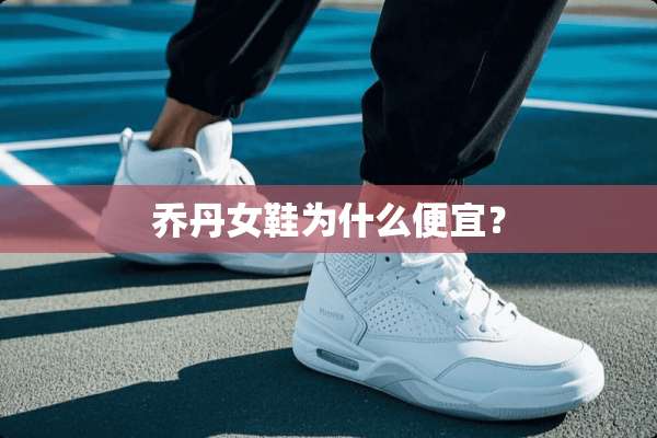 乔丹女鞋为什么便宜？
