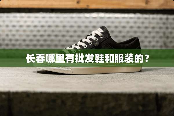 长春哪里有批发鞋和服装的？