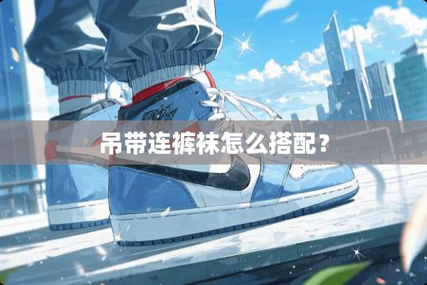 吊带连**怎么搭配？