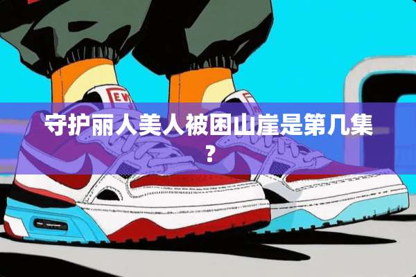 守护丽人美人被困山崖是第几集？