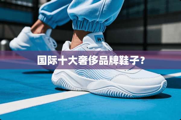国际十大奢侈品牌鞋子？