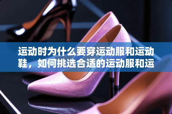 运动时为什么要穿运动服和运动鞋，如何挑选合适的运动服和运动鞋？