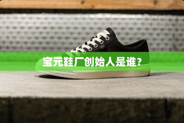 宝元鞋厂创始人是谁？