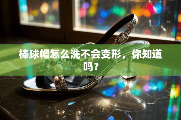 棒球帽怎么洗不会变形，你知道吗？