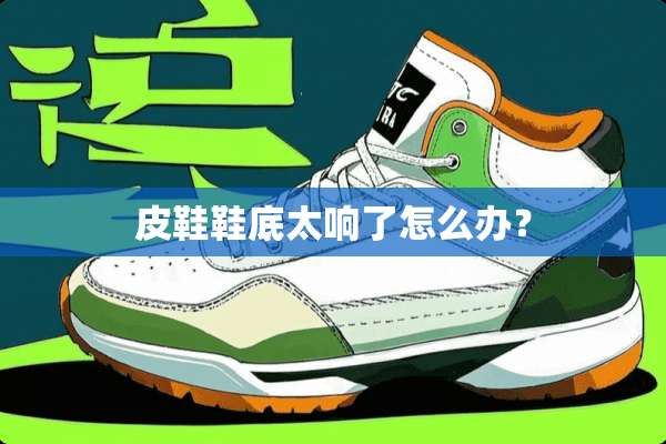 皮鞋鞋底太响了怎么办？