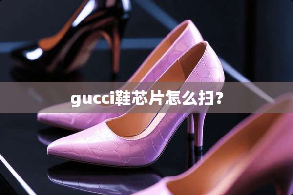 gucci鞋芯片怎么扫？