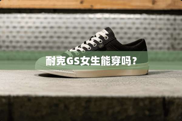 耐克GS女生能穿吗？