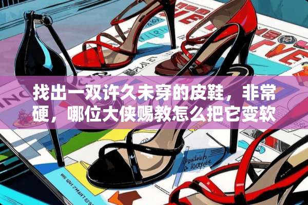 找出一双许久未穿的皮鞋，非常硬，哪位大侠赐教怎么把它变软？谢谢？