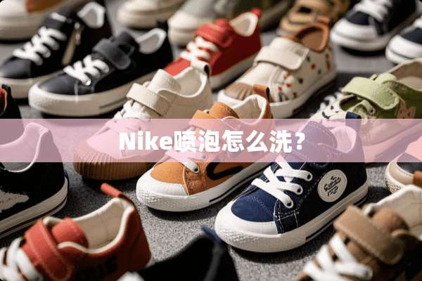 Nike喷泡怎么洗？