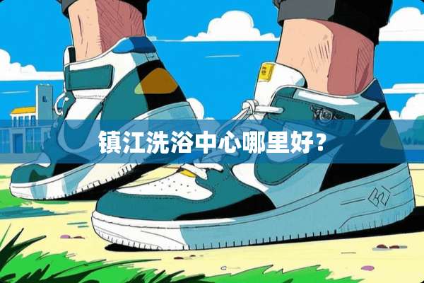 镇江洗浴中心哪里好？