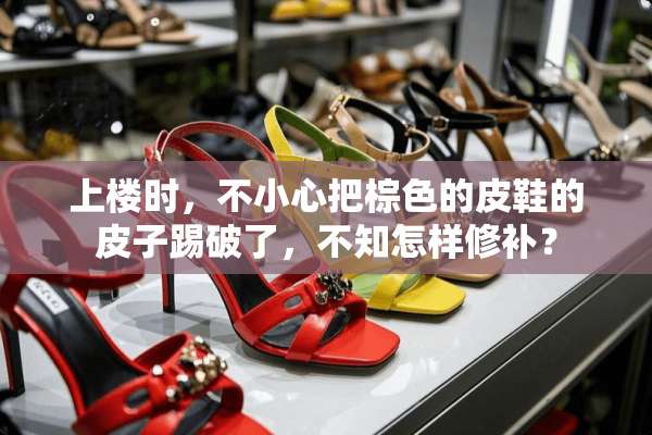 上楼时，不小心把棕色的皮鞋的皮子踢破了，不知怎样修补？