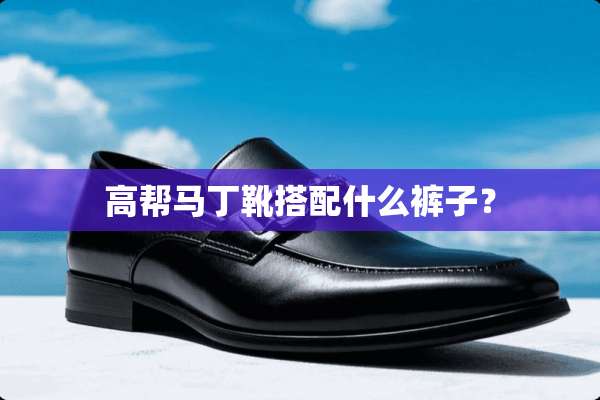 高帮马丁靴搭配什么裤子？