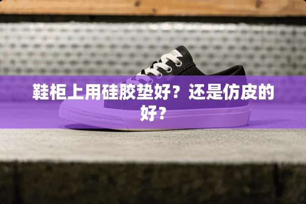 鞋柜上用硅胶垫好？还是仿皮的好？