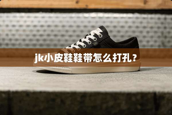 jk小皮鞋鞋带怎么打孔？
