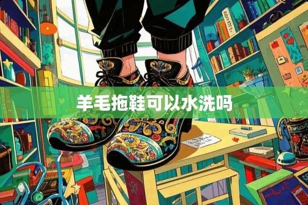 羊毛拖鞋可以水洗吗