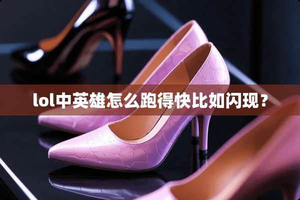 lol中英雄怎么跑得快比如闪现？