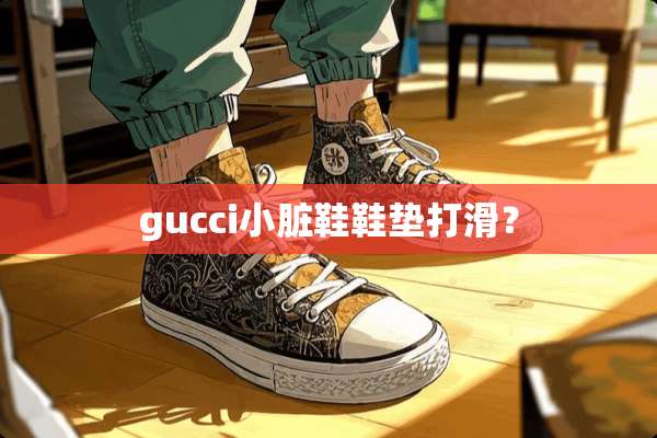 gucci小脏鞋鞋垫打滑？
