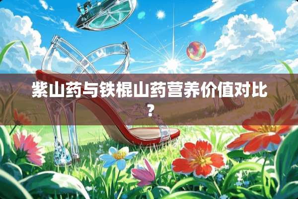 紫山药与铁棍山药营养价值对比？