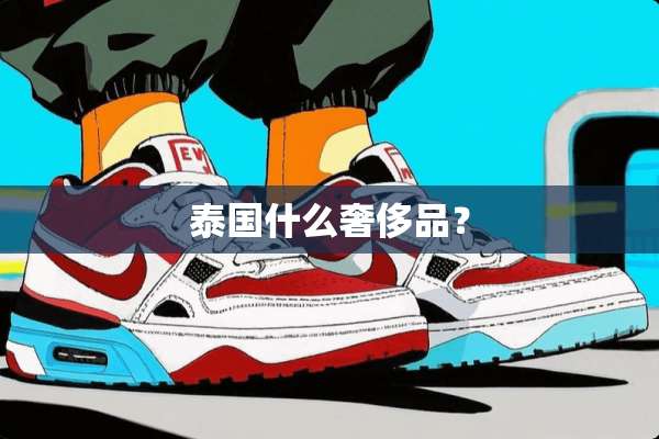 泰国什么奢侈品？