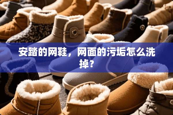 安踏的网鞋，网面的污垢怎么洗掉？