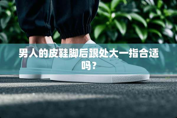 男人的皮鞋脚后跟处大一指合适吗？