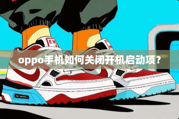 oppo手机如何关闭开机启动项？