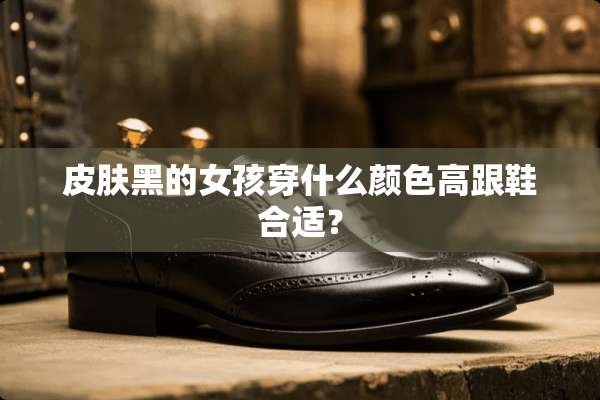 皮肤黑的女孩穿什么颜色高跟鞋合适？