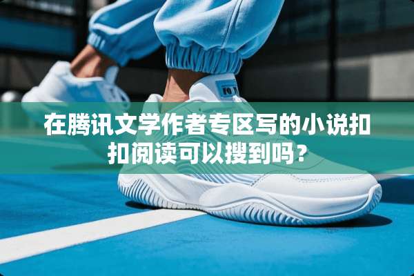 在腾讯文学作者专区写的小说扣扣阅读可以搜到吗？