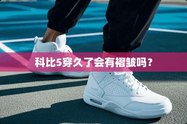 科比5穿久了会有褶皱吗？