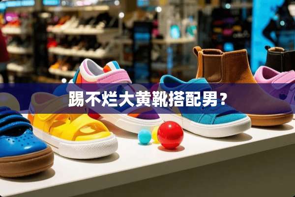 踢不烂大黄靴搭配男？