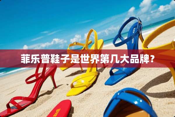 菲乐普鞋子是世界第几大品牌？