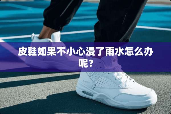 皮鞋如果不小心浸了雨水怎么办呢？