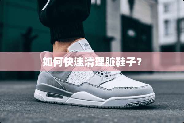 如何快速清理脏鞋子？