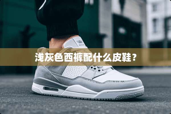 浅灰色西裤配什么皮鞋？