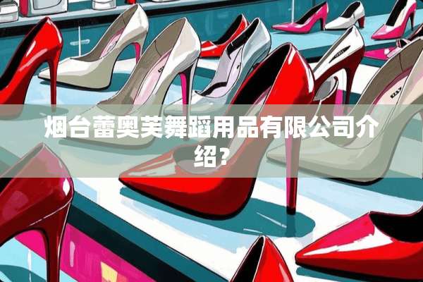 烟台蕾奥芙舞蹈用品有限公司介绍？
