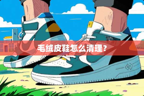 毛绒皮鞋怎么清理？